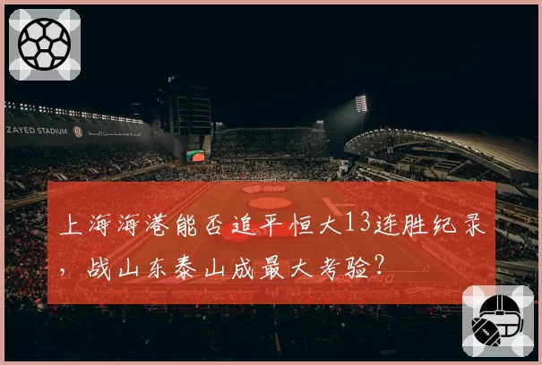 上海海港能否追平恒大13连胜纪录,战山东泰山成最大考验?