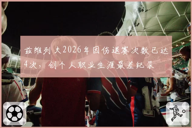 兹维列夫2026年因伤退赛次数已达4次，创个人职业生涯最差纪录