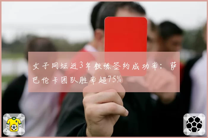 女子网坛近3年教练签约成功率：萨巴伦卡团队胜率超75%