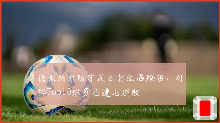 德米纳尔防守反击打法遇瓶颈，对阵Top10球员已遭七连败
