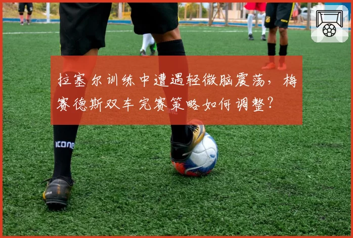 拉塞尔训练中遭遇轻微脑震荡,梅赛德斯双车完赛策略如何调整?