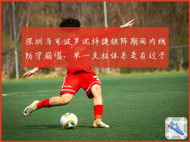 深圳马可波罗沈梓捷缺阵期间内线防守崩塌，单一支柱体系是否过于脆弱？