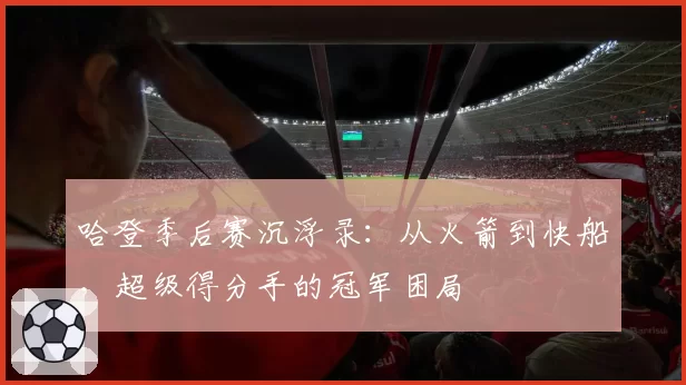 哈登季后赛沉浮录：从火箭到快船，超级得分手的冠军困局