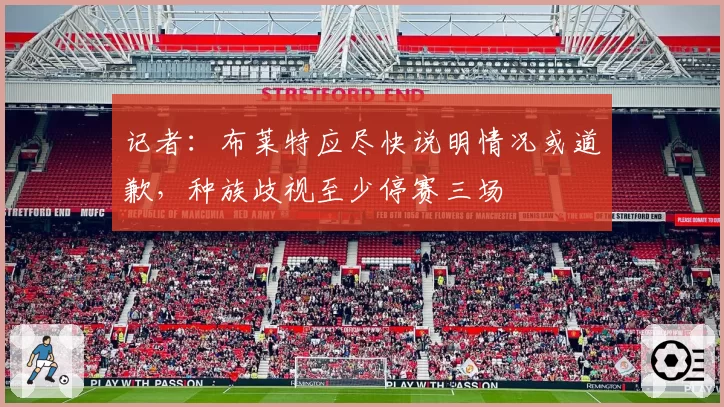 记者：布莱特应尽快说明情况或道歉，种族歧视至少停赛三场