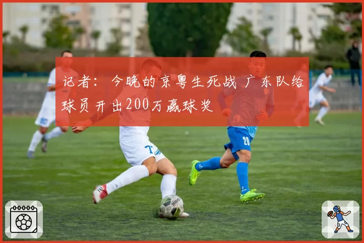 记者：今晚的京粤生死战 广东队给球员开出200万赢球奖