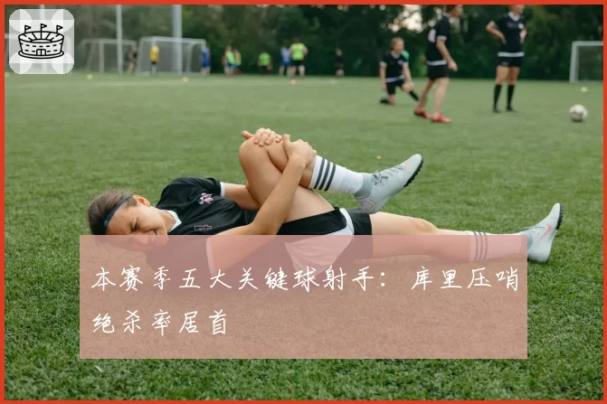 本赛季五大关键球射手：库里压哨绝杀率居首