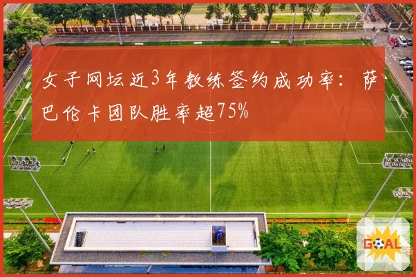 女子网坛近3年教练签约成功率：萨巴伦卡团队胜率超75%