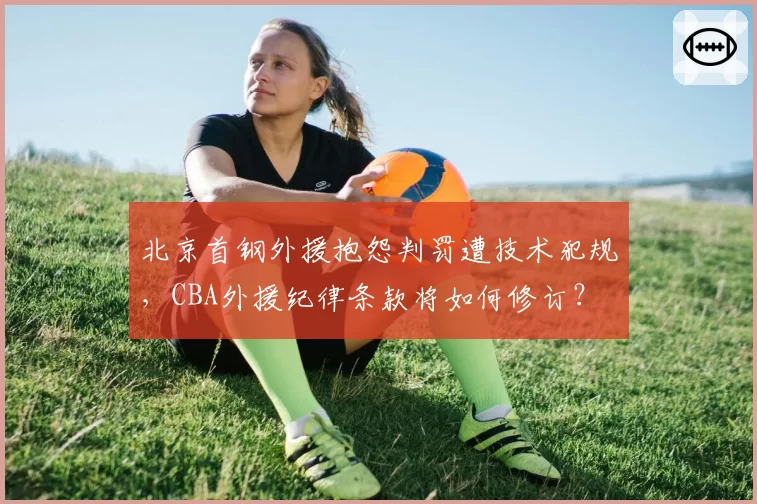 北京首钢外援抱怨判罚遭技术犯规，CBA外援纪律条款将如何修订？