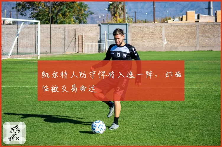 凯尔特人防守悍将入选一阵，却面临被交易命运