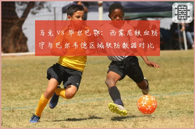 马竞 vs 毕尔巴鄂：西蒙尼铁血防守与巴尔韦德区域联防数据对比