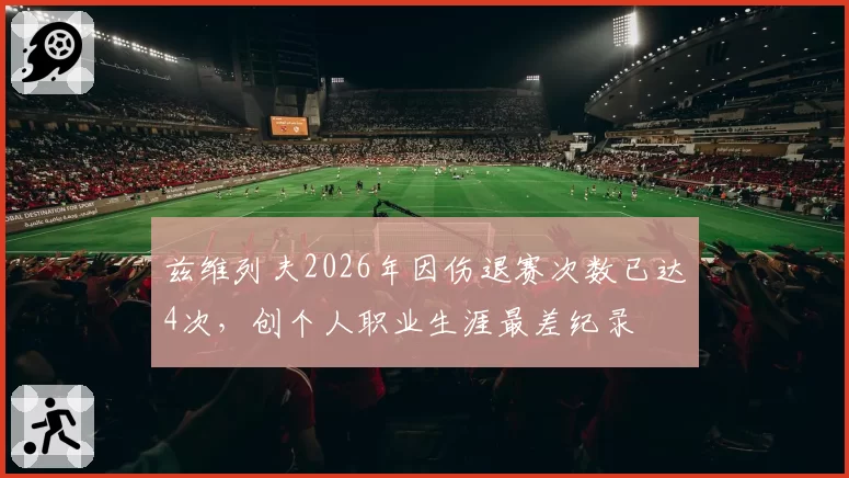 兹维列夫2026年因伤退赛次数已达4次，创个人职业生涯最差纪录