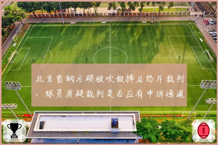 北京首钢方硕被吹假摔后怒斥裁判，球员质疑裁判是否应有申诉通道？