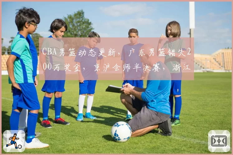 CBA男篮动态更新，广东男篮错失200万奖金，京沪会师半决赛，浙江广厦孙铭徽无缘G3