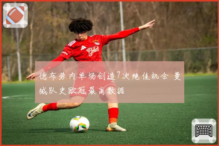 德布劳内单场创造7次绝佳机会 曼城队史欧冠最高数据